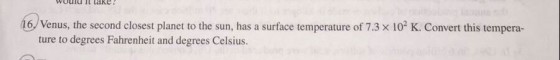 would it take 16 Venus, the second closest planet to the sun, has a surface temperature of 7.3 x 102 K. Convert this tempera- ture to degrees Fahrenheit and degrees Celsius.