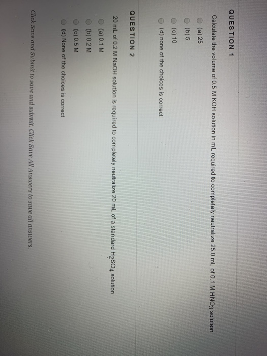 QUESTION 1 Calculate the volume of 0.5 M KOH solution in mL required to completely neutralize 25.0 mL of 0.1 M HNO3 solution