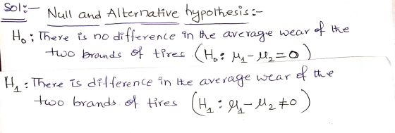 wear Sol:- Null and Alternative hypothesis:- erage ar of Ho: There is no difference in the are of the two brounds of tires.CH
