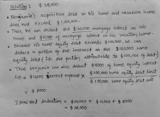 solution: $38,000 • Bengamins acquisition debt on his home and vacation home does not exceed $1,000,000. • Thus, he can dedu