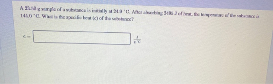 A 23.50 g sample of a substance is initially at 24.9 °C. After absorbing 2495 J of heat, the temperature of the substance is