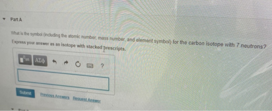 Part A What is the symbol (including the atomic number, mass number, and element symbol) for the carbon isotope with 7 neutro
