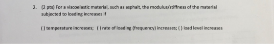 (2 pts) For a viscoelastic material, such as asphalt, the modulus/stiffness of the material subjected to loading increases if