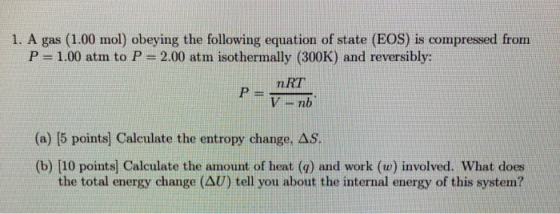 1. A gas (1.00 mol) obeying the following equation of state (EOS) is compressed from P 1.00 atm to P= 2.00 atm isothermally (