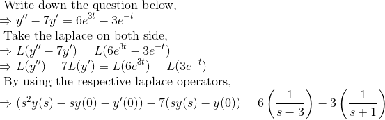 3e+ Write down the question below, y – 7y = 6e3 Take the laplace on both side, = L( – 7y) = L(6e34 – 3e) =L() - 7L(y) =