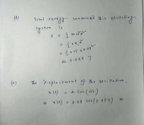 (d) Total energy contained this oscillat illating system is £mwa зхк. ² x 15x0.08% 11 = 0.048 J (0) The displacement of the o