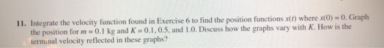 11. Integrate the velocity function found in Exercise 6 to find the position functions x(1) where x(0) = 0. Graph the positio