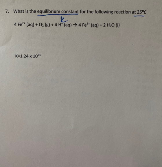 7. What is the equilibrium constant for the following reaction at 25°C 4 Fe2+ (aq) + O2 (g) + 4H(aq) + 4 Fe3+ (aq) + 2 H20 (1
