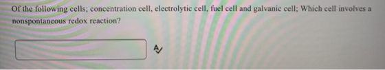 Of the following cells, concentration cell, electrolytic cell, fuel cell and galvanic cell; Which cell involves a nonspontane