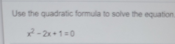 Use the quadratic formula to solve the equation x² - 2x+1=0