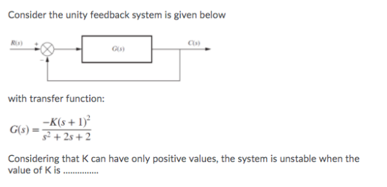 Consider the unity feedback system is given below Ris) Cs) G(8) with transfer function: -K(s +1) G(S) 52 + 25 + 2 Considering