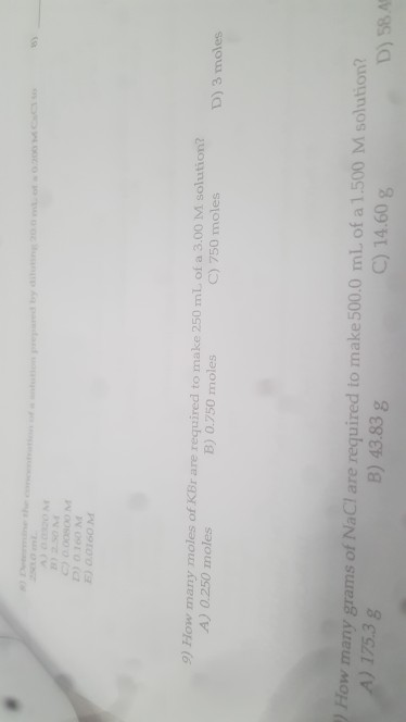 DOOM 9) How many moles of KBr are required to make 250 ml of a 3.00 M solution? A) 0.250 moles B) 0.750 moles C) 750 moles D)