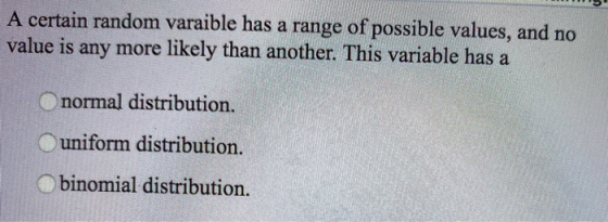 A certain random varaible has a range of possible values, and no value is any more likely than another. This variable has a n
