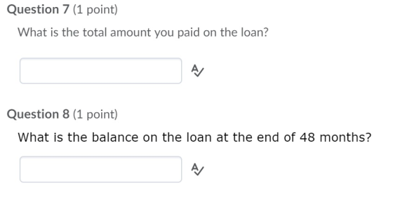 Question 7 (1 point) What is the total amount you paid on the loan? Question 8 (1 point) What is the balance on the loan at t