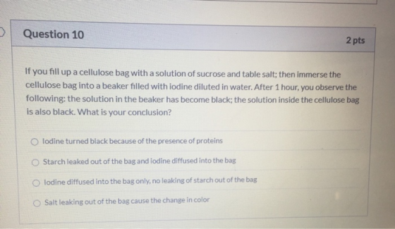 Question 10 2 pts If you fill up a cellulose bag with a solution of sucrose and table salt; then immerse the cellulose bag in