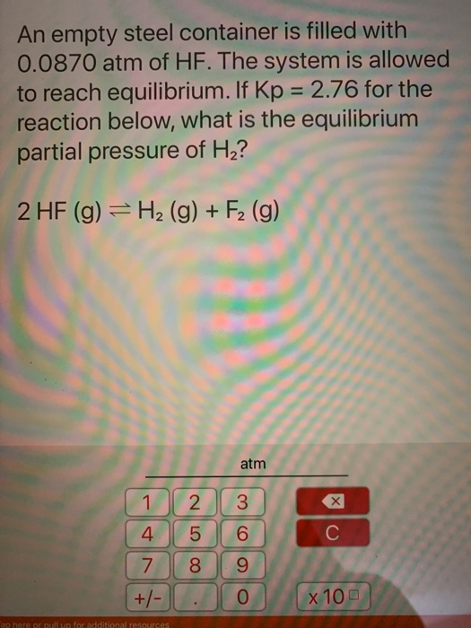 An empty steel container is filled with 0.0870 atm of HF. The system is allowed to reach equilibrium. If Kp = 2.76 for the re