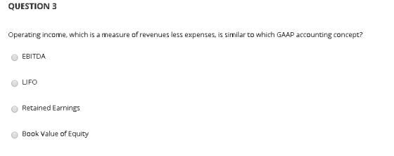 QUESTION 3 Operating income, which is a measure of revenues less expenses, is similar to which GAAP accounting concept? EBITD