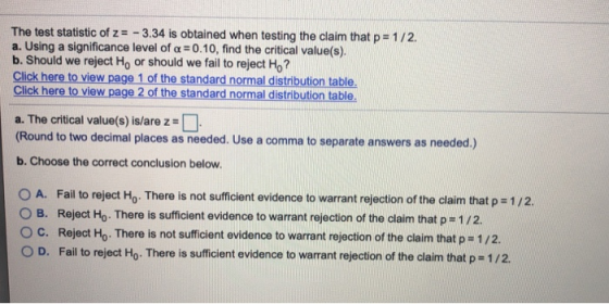 The test statistic of z = -3.34 is obtained when testing the claim that p= 1/2 a. Using a significance level of a=0.10, find