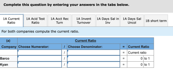 Complete this question by entering your answers in the tabs below. 1A Current Ratio 1A Acid Test Ratio 1A Acct Rec Turn 1A In
