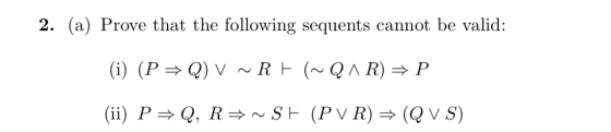 2. (a) Prove that the following sequents cannot be valid: (i) ( PQ) V ~RE (~Q ^ R) P (ii) PQ, R=~SE (PVR) = (Q V S)