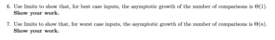 6. Use limits to show that, for best case inputs, the asymptotic growth of the number of comparisons is (1). Show your work.