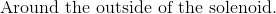 \text{Around the outside of the solenoid.}