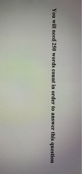 You will need 250 words count in order to answer this question