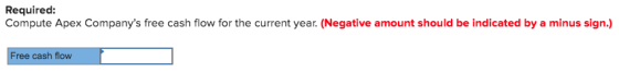 Required: Compute Apex Companys free cash flow for the current year. (Negative amount should be indicated by a minus sign.)