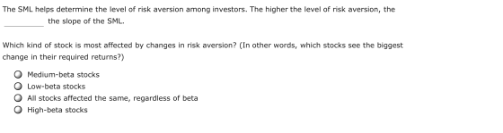 The SML helps determine the level of risk aversion among investors. The higher the level of risk aversion, the the slope of t
