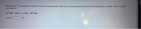 When the Cu? concentration is 1.15 M. the observed cell potential at 298K for an electrochemical cell with the following reac
