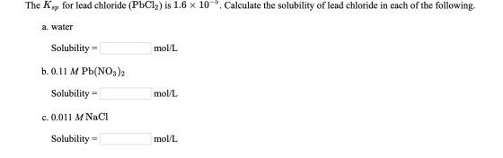 The Ksp for lead chloride (PbCl2) is 1.6 x 10. Calculate the solubility of lead chloride in each of the following a. water So