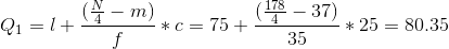 Q_1 = l+\frac{(\frac{N}{4}-m)}{f} *c = 75+\frac{(\frac{178}{4}-37)}{35} *25=80.35