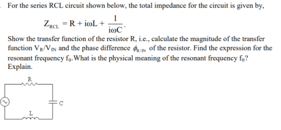 - For the series RCL circuit shown below, the total impedance for the circuit is given by, Zrc = R + ioL + - ioc Show the tr