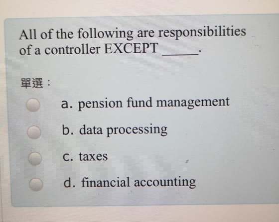 All of the following are responsibilities of a controller EXCEPT : a. pension fund management b. data processing C. taxes d.