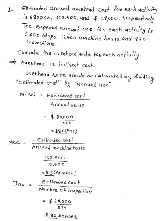 4. Esllmaled annuel oveehead cost fot each acH is630000, 162,5001 and 29,000,sesp eotív The expesed annyel use fot each acHwty 1 ,00o stups, 12,500 machine houts,and S7* jnspecti onS. he ovethead ate Poe each activity. oveehead is inditect cost oveehead kate should be culculate t b dividing COS annye se. M. Se+ Estimated st A nnual setu 80,0o O Estimjed cost Anny machine hoyes ac 6 2,50O 2,5 0o Estimated CosH Nambe of inspection 875 32 Ans et