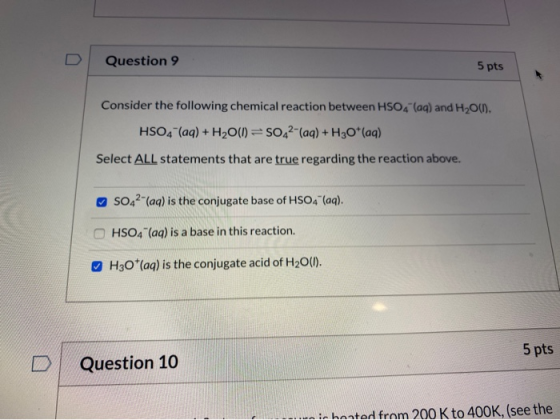 Question 9 5 pts Consider the following chemical reaction between HSO4 (aq) and H2O(). HSO4 (aq) + H2O(1=5042-(aq) + H3O+ (aq