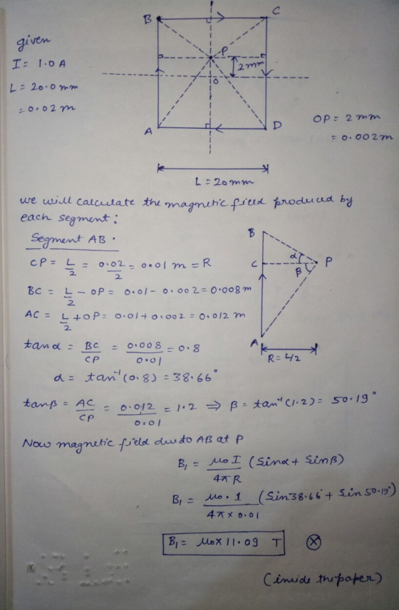 given I= 1.0A L = 20.0mm -0.02 m op = 2 mm = 0.002m L-20mm we will calculate the magnetic field produced by each segment : Se