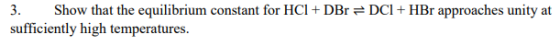 3 Show that the equilibrium constant for HCl +DBr DCI +HBr approaches unity at sufficiently high temperatures