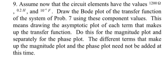 9. Assume now that the circuit elements have the values 120092 , 0.2 H, and 10F. Draw the Bode plot of the transfer function