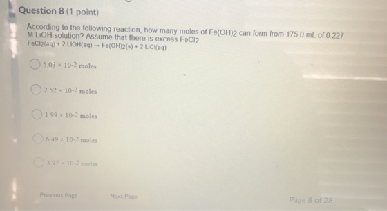 Question 8 (1 point) According to the following reaction, how many moles of Fe(OH)2 can form from 175.0 mL of 0.227 M LIOH so