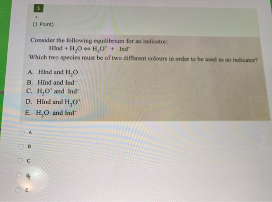 5 (1 Point) Consider the following equilibrium for an indicator: Hind + H2OH,0* + Indº Which two species must be of two diffe