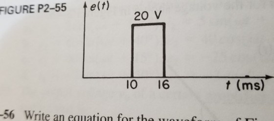 FIGURE P2-55 e(t) 20 V O 16 t (ms) -56 Write an equiation for tha equation for the wotos