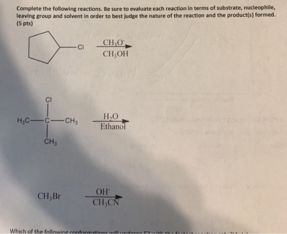 Complete the following reactions. Be sure to evaluate each reaction in terms of substrate, nucleophile, leaving group and sol
