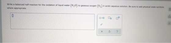 Write a balanced half-reaction for the oxidation of liquid water (H0) to gaseous oxygen (02) in acidic aqueous solution. Be s