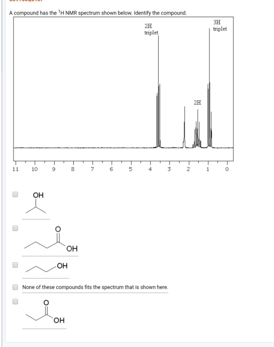 A compound has the H NMR spectrum shown below. Identify the compound. 2H triplet Зн triplet 2н 11 10 9 О. 7 6 - N 5 А. 4 ОН О
