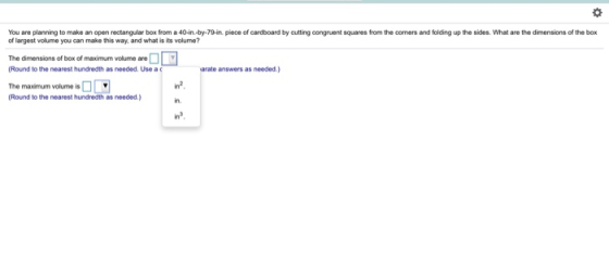 You are planning to make an open rectangular box from a 40-in.-by-79-in. piece of cardboard by cutting congruent squares from