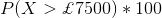 P(X>\pounds 7500)*100