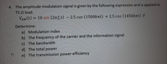 4. The amplitude modulation signal is given by the following expression and is applied to 75 load. Vam(t) = 10 sin (21fct) -