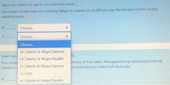 Select the correct Dr. and Cr. to record this event..... The current month ends on a Tuesday. Wages & Salaries run $2,000 per