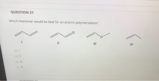 QUESTION 31 Which monomer would be best for an anionic polymerization? II III IV 11 11